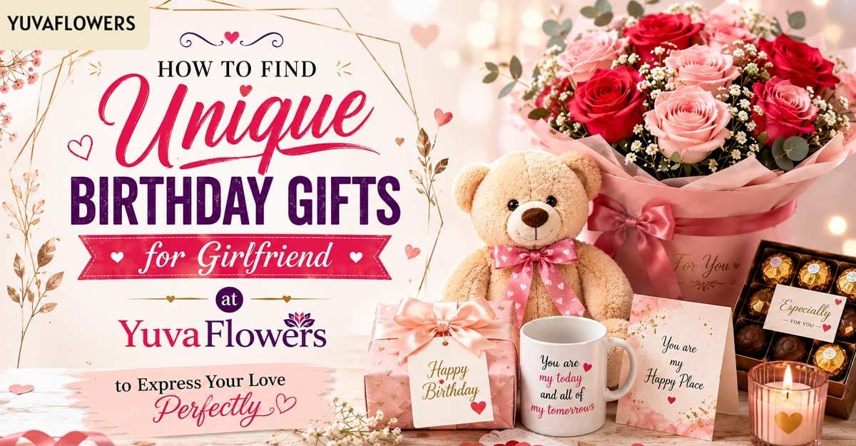 How to Find Unique Birthday Gifts for Girlfriend at YuvaFlowers to Express Your Love Perfectly